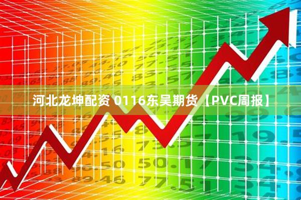 河北龙坤配资 0116东吴期货【PVC周报】