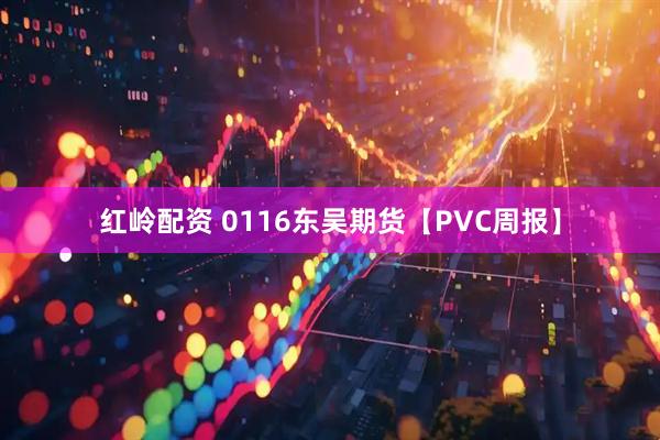 红岭配资 0116东吴期货【PVC周报】