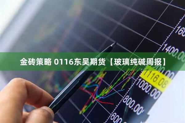 金砖策略 0116东吴期货【玻璃纯碱周报】