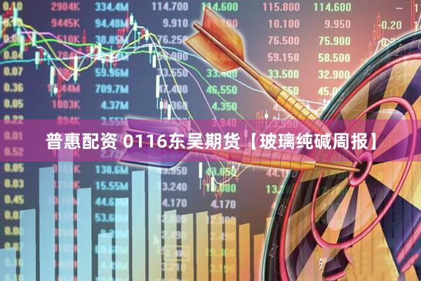 普惠配资 0116东吴期货【玻璃纯碱周报】