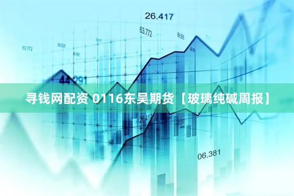 寻钱网配资 0116东吴期货【玻璃纯碱周报】
