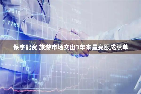 保宇配资 旅游市场交出3年来最亮眼成绩单