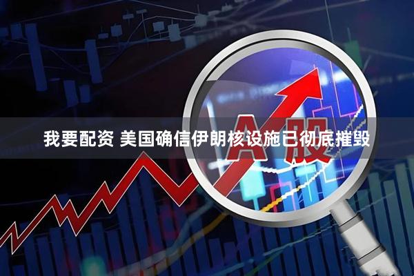 我要配资 美国确信伊朗核设施已彻底摧毁