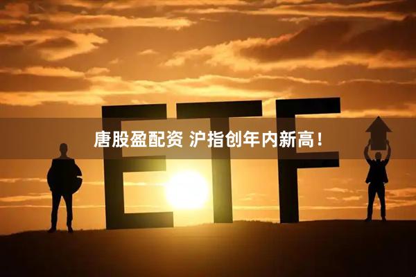 唐股盈配资 沪指创年内新高！