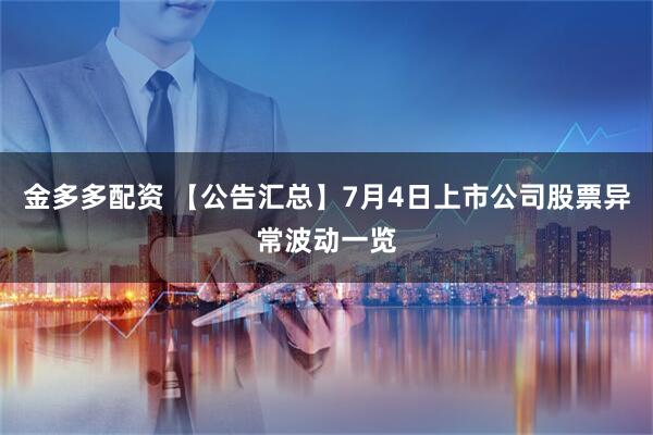 金多多配资 【公告汇总】7月4日上市公司股票异常波动一览