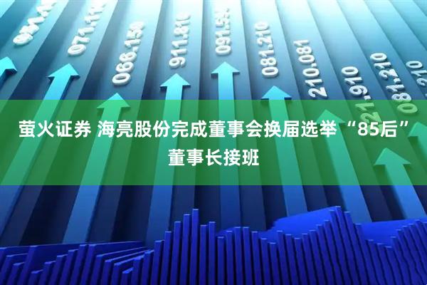 萤火证券 海亮股份完成董事会换届选举 “85后”董事长接班