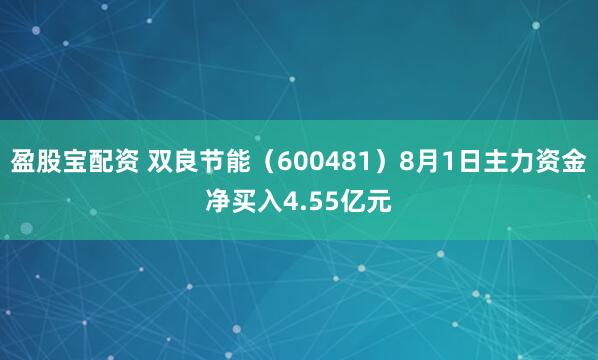 盈股宝配资 双良节能（600481）8月1日主力资金净买入4.55亿元