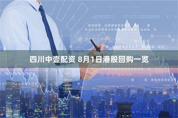 四川中壹配资 8月1日港股回购一览