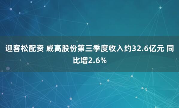 迎客松配资 威高股份第三季度收入约32.6亿元 同比增2.6%