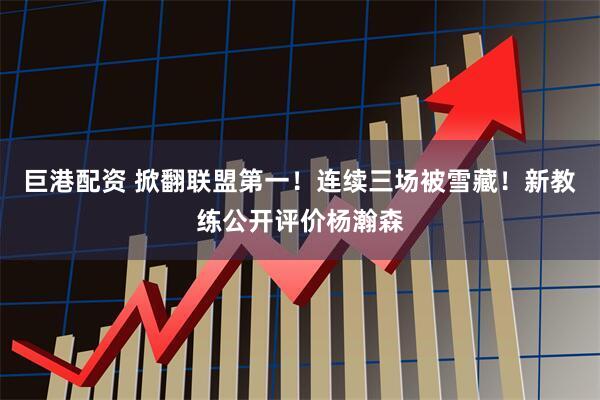 巨港配资 掀翻联盟第一！连续三场被雪藏！新教练公开评价杨瀚森