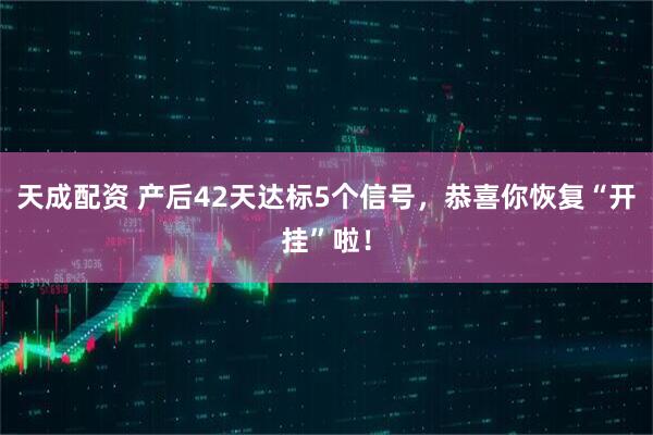 天成配资 产后42天达标5个信号，恭喜你恢复“开挂”啦！