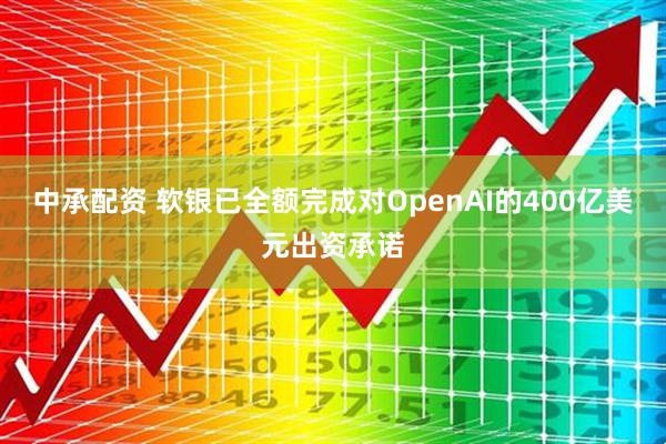 中承配资 软银已全额完成对OpenAI的400亿美元出资承诺