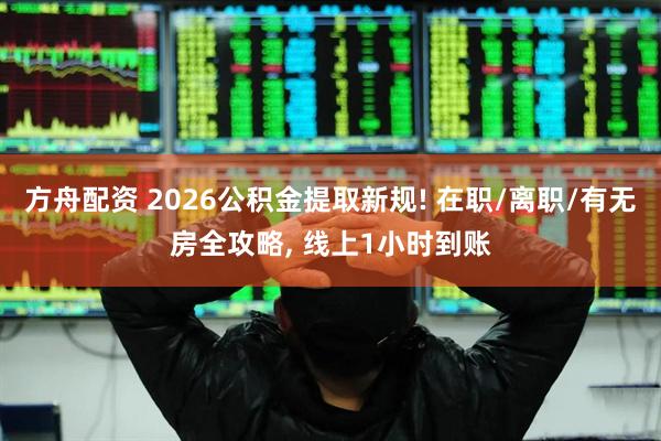 方舟配资 2026公积金提取新规! 在职/离职/有无房全攻略, 线上1小时到账