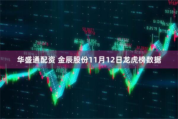 华盛通配资 金辰股份11月12日龙虎榜数据